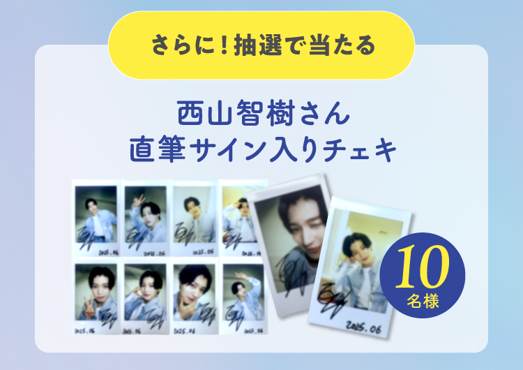 さらに抽選で西山智樹さん直筆サイン入りチェキ10名様に当たる！