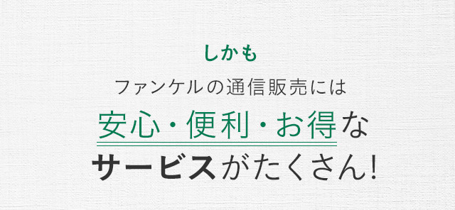 しかもファンケルの通信販売には安心・便利・お得なサービスがたくさん!