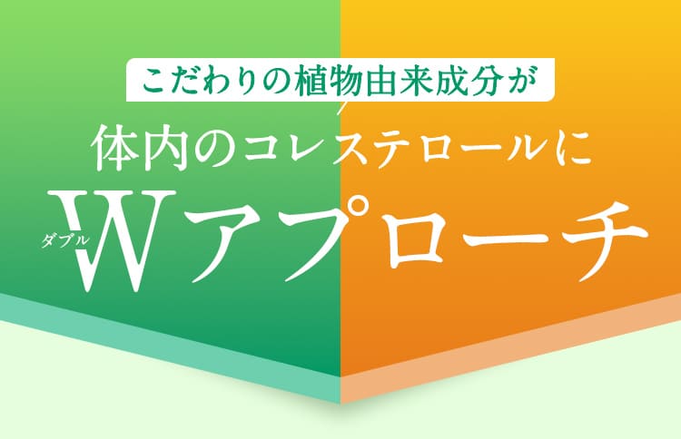 こだわりの植物由来成分が体内のコレステロールにWアプローチ