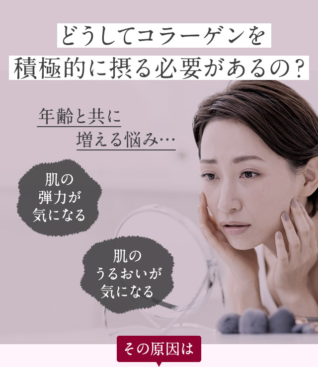 どうしてコラーゲンを積極的に摂る必要があるの？年齢と共に増える悩み…肌の弾力が気になる / 肌のうるおいが気になる