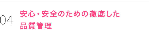 安心・安全のために徹底した品質管理