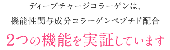 ディープチャージコラーゲンは、機能性関与成分コラーゲンペプチド配合 ２つの機能を実証しています
