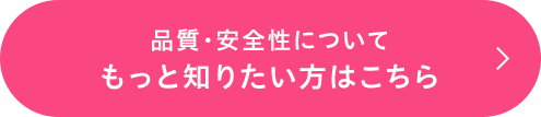 品質・安全性についてもっと知りたい方はこちら