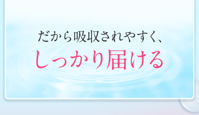 だから吸収されやすく、しっかり届ける