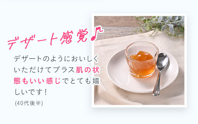 デザート感覚♪デザートのようにおいしくいただけてプラス肌の状態もいい感じでとても嬉しいです！(40代後半)