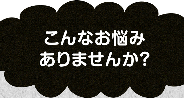 こんなお悩みありませんか？