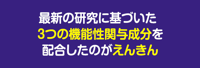 最新の研究に基づいた3つの機能性関与成分を配合したのがえんきん