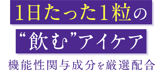 1日たった１粒の“飲む”アイケア機能性関与成分を厳選配合