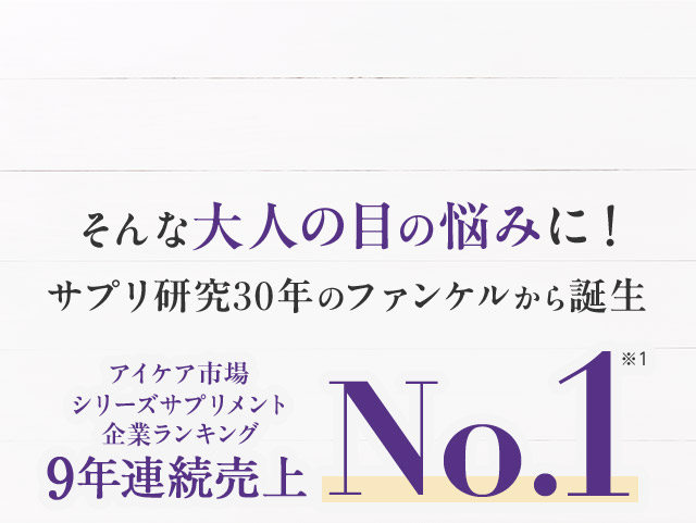 そんな大人の目の悩みに！サプリ研究30年のファンケルから誕生 アイケア市場シリーズサプリメント企業ランキング 9年連続売上No.1