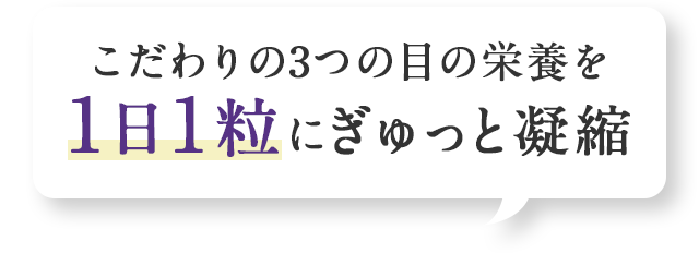 こだわりの3つの目の栄養を1日1粒にぎゅっと凝縮