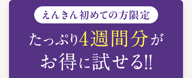 えんきん初めての方限定 たっぷり4週間分がお得に試せる！！