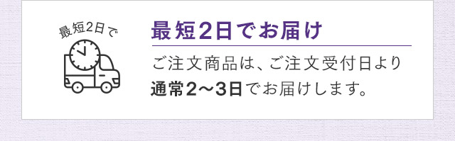 最短2日でお届け ご注文商品は、ご注文受付日より通常2～3日でお届けします。