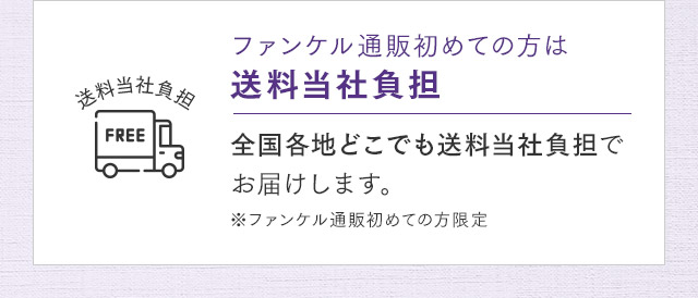 ファンケル通販初めての方は送料当社負担 全国各地どこでも送料当社負担でお届けします。※ファンケル通販初めての方限定