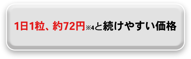 1日1粒、約72円※4と続けやすい価格