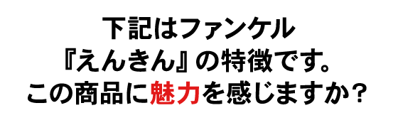 下記はファンケル「えんきん」の特徴でこの商品に魅力を感じますか？