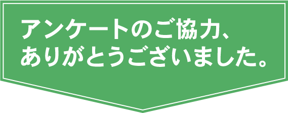 アンケートのご協力、ありがとうございました。