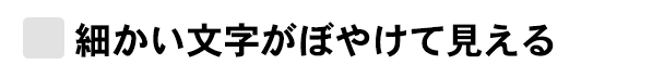 細かい文字がぼやけて見える