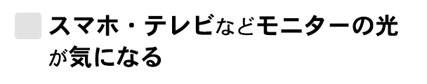 スマホ・テレビなどモニターの光が気になる