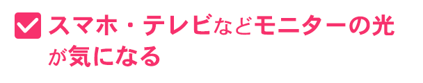 スマホ・テレビなどモニターの光が気になる