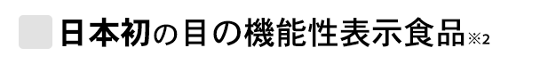 日本初の目の機能性表示食品※2