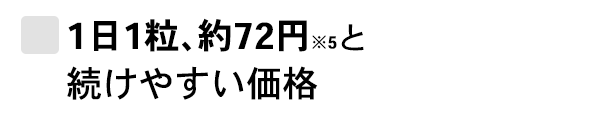 1日1粒、約72円※5と続けやすい価格