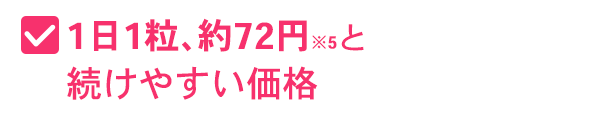 1日1粒、約72円※5と続けやすい価格