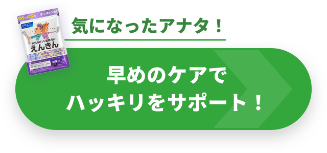 気になったアナタ！ 早めのケアでハッキリをサポート！