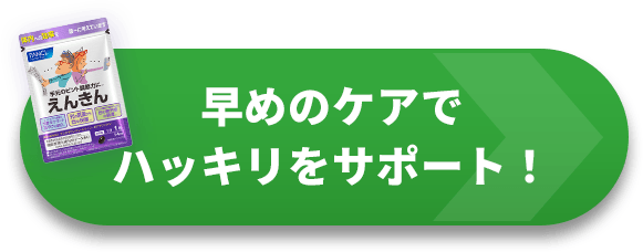早めのケアで
ハッキリをサポート！
