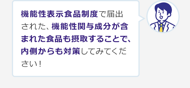 機能性表示食品制度で届出された、機能性関与成分が含まれた食品も摂取することで、内側からも対策してみてください！