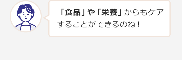 「食品」や「栄養」からもケアすることができるのね！