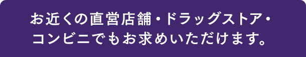 お近くの直営店舗・ドラッグストア・コンビニでもお求めいただけます。