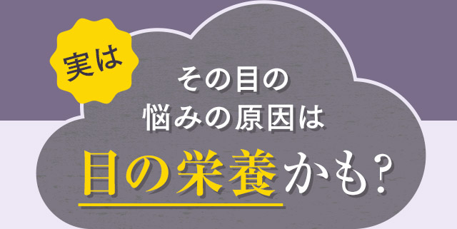 実はその目の悩みの原因は目の栄養かも?