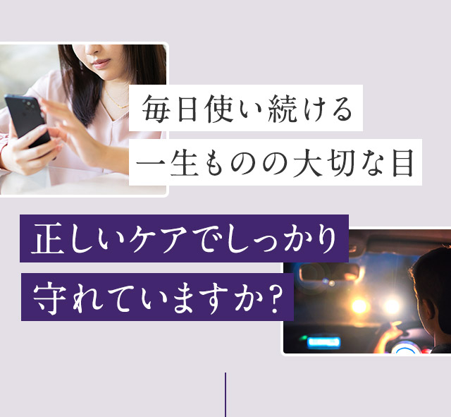 毎日使い続ける一生ものの大切な目 正しいケアでしっかり守れていますか？