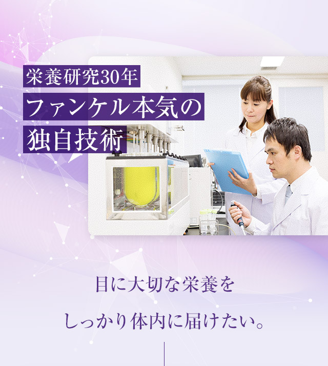 栄養研究30年 ファンケル本気の独自技術 目に大切な栄養を しっかり体内に届けたい。