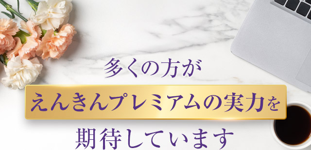 多くの方がえんきんプレミアムの実力を期待しています