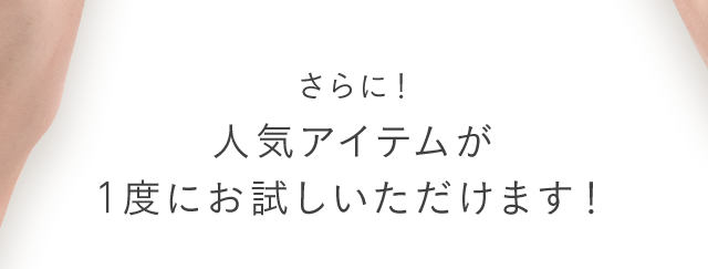 さらに！人気アイテムが1度にお試しいただけます！