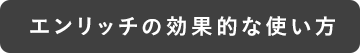 エンリッチの効果的な使い方