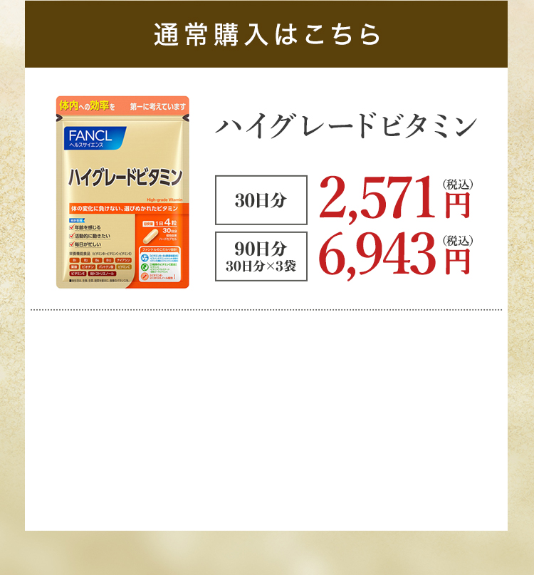 通常購入はこちら ハイグレードビタミン 30日分 2,571円（税込） 90日分30日分×3袋 6,943円（税込）