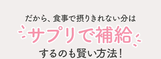 だから、食事で摂りきれない分はサプリで補給するのも賢い方法！