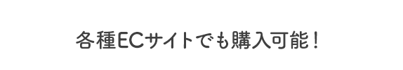 各種ECサイトでも購入可能！