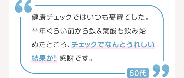 健康チェックではいつも憂鬱でした。半年ぐらい前から鉄&葉酸も飲み始めたところ、チェックでなんとうれしい結果が！ 感謝です。