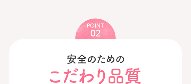 point02 安全のためのこだわり品質