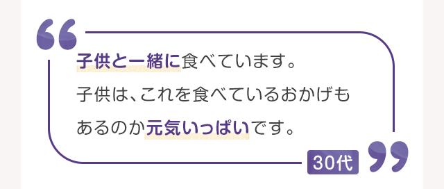 子供と一緒に食べています。子供は、これを食べているおかげもあるのか元気いっぱいです。