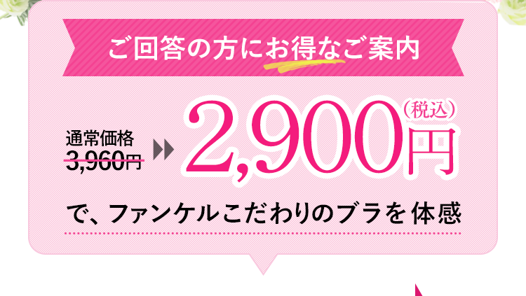 ご回答の方にお得なご案内 2,900円（税込）で、ファンケルこだわりのブラを体感