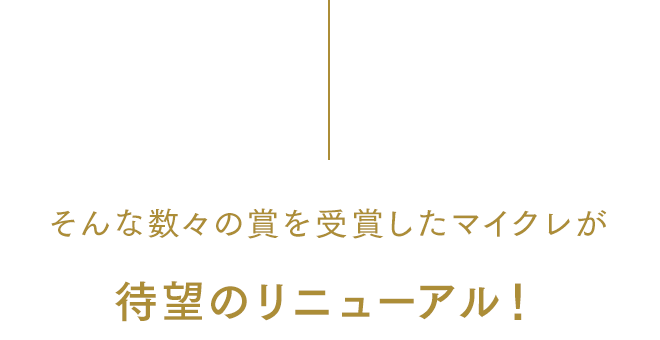 そんな数々の賞を受賞したマイクレが待望のリニューアル！
