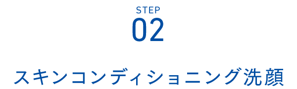Step02 スキンコンディショニング洗顔