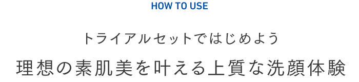 トライアルセットではじめよう 理想の素肌美を叶える上質な洗顔体験