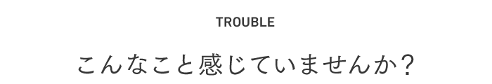 こんなこと感じていませんか？