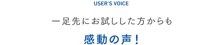 一足先にお試しした方からも感動の声！