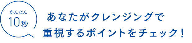 あなたがクレンジングで重視するポイントをチェック！